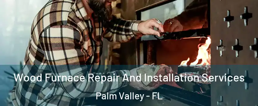  Wood Furnace Repair And Installation Services Palm Valley - FL